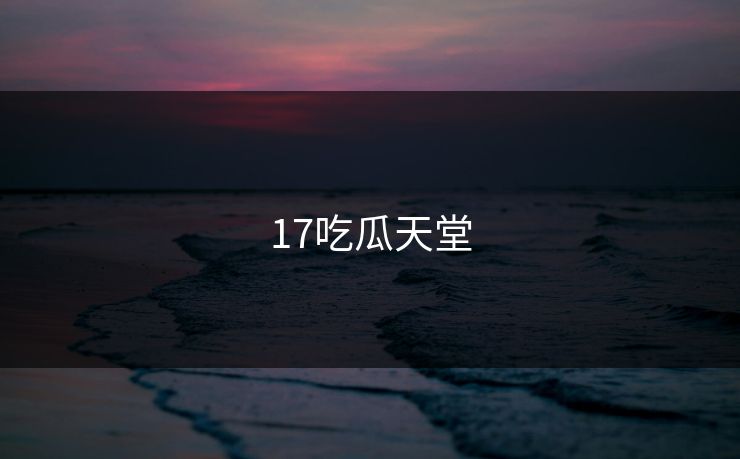 17吃瓜天堂