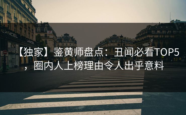 【独家】鉴黄师盘点：丑闻必看TOP5，圈内人上榜理由令人出乎意料