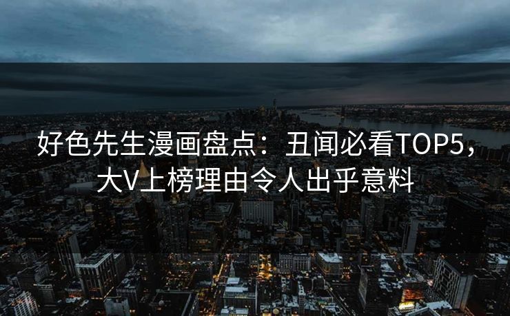 好色先生漫画盘点：丑闻必看TOP5，大V上榜理由令人出乎意料