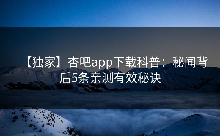 【独家】杏吧app下载科普：秘闻背后5条亲测有效秘诀