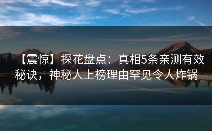【震惊】探花盘点：真相5条亲测有效秘诀，神秘人上榜理由罕见令人炸锅