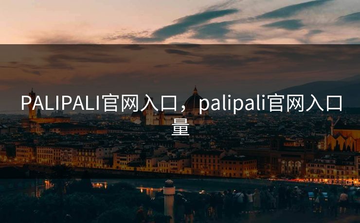 PALIPALI官网入口，palipali官网入口量