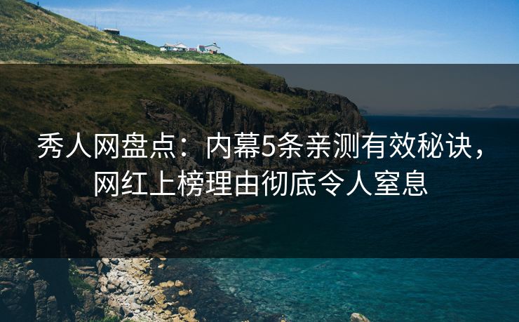 秀人网盘点:内幕5条亲测有效秘诀,网红上榜理由彻底令人窒息 秀人网盘点:内幕5条亲测有效秘诀,网红上榜理由彻底令人窒息