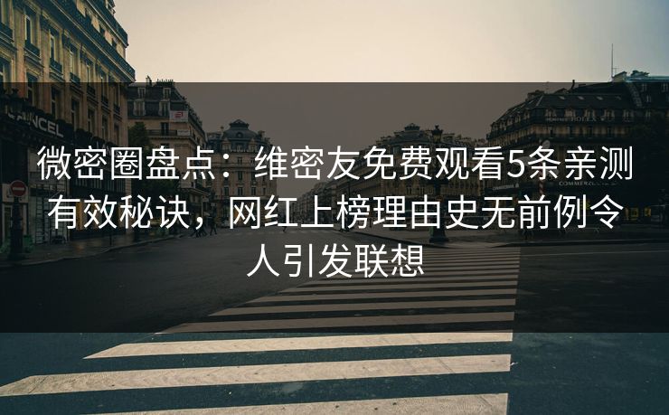 微密圈盘点:维密友免费观看5条亲测有效秘诀,网红上榜理由史无前例令人引发联想 微密圈盘点:维密友免费观看5条亲测有效秘诀,网红上榜理由史无前例令人引发联想
