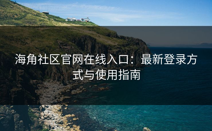 海角社区官网在线入口:最新登录方式与使用指南 海角社区官网在线入口:最新登录方式与使用指南
