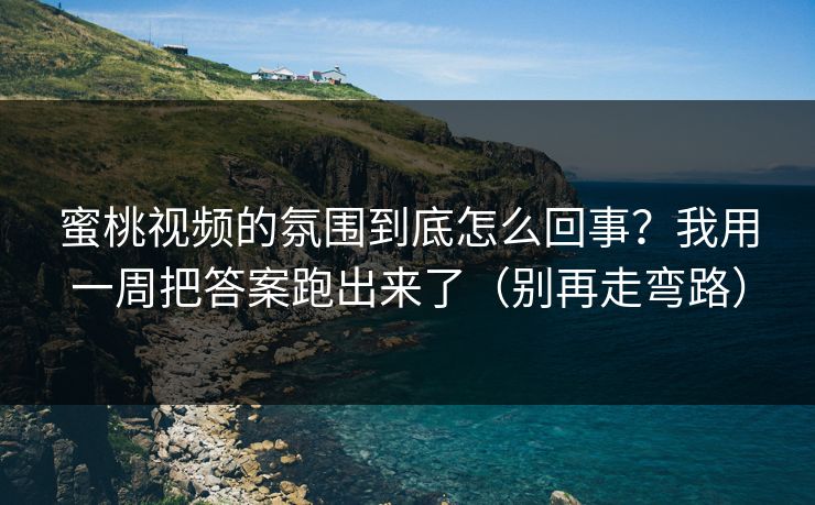 蜜桃视频的氛围到底怎么回事？我用一周把答案跑出来了（别再走弯路）