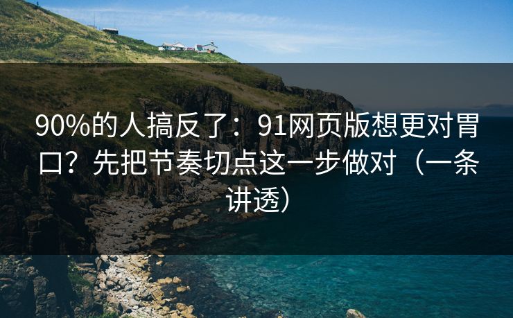 90%的人搞反了:91网页版想更对胃口?先把节奏切点这一步做对(一条讲透) 90%的人搞反了:91网页版想更对胃口?先把节奏切点这一步做对(一条讲透)