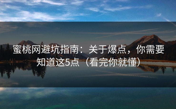蜜桃网避坑指南:关于爆点,你需要知道这5点(看完你就懂) 蜜桃网避坑指南:关于爆点,你需要知道这5点(看完你就懂)